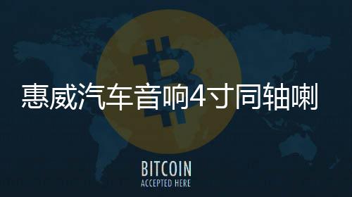 惠威汽车音响4寸同轴喇叭CF240II5寸CF250II同轴五菱面包车爱丽舍下载