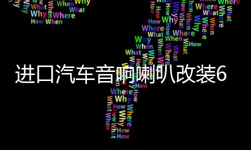 进口汽车音响喇叭改装6.5寸套装喇叭汽车喇叭音响重低音发烧无损下载
